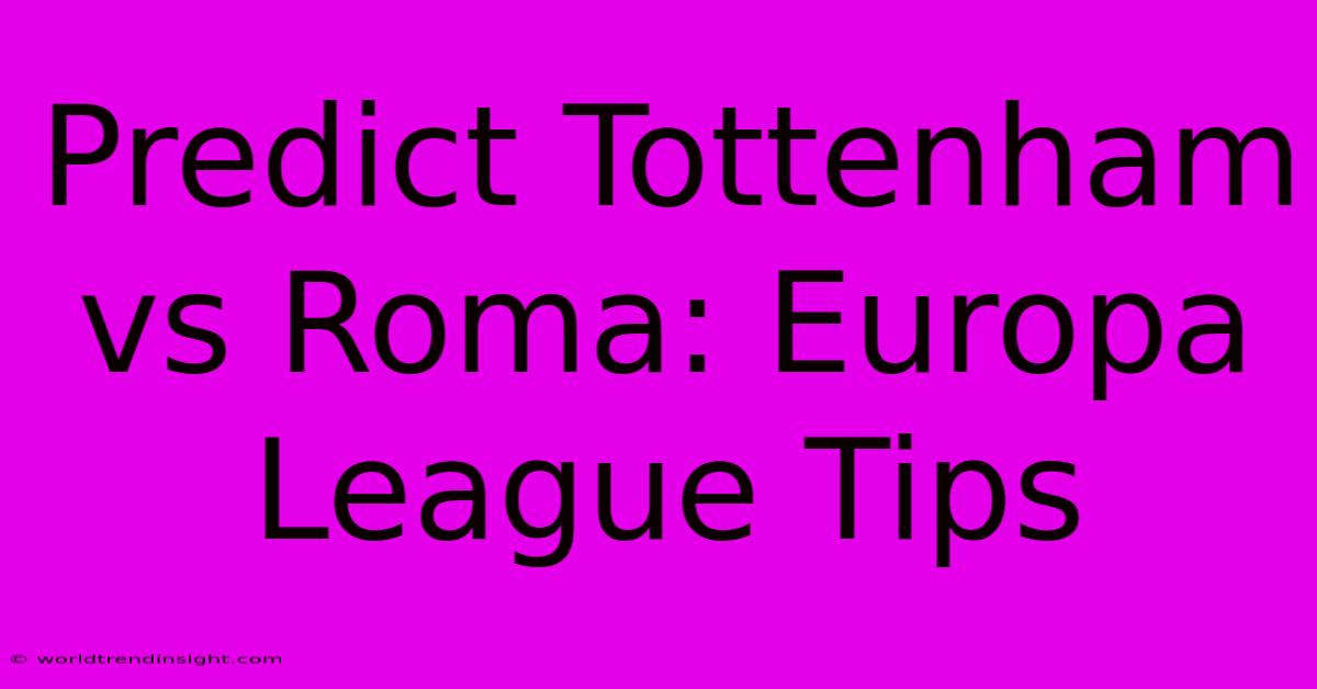 Predict Tottenham Vs Roma: Europa League Tips