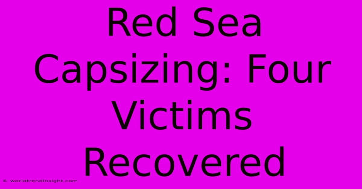 Red Sea Capsizing: Four Victims Recovered