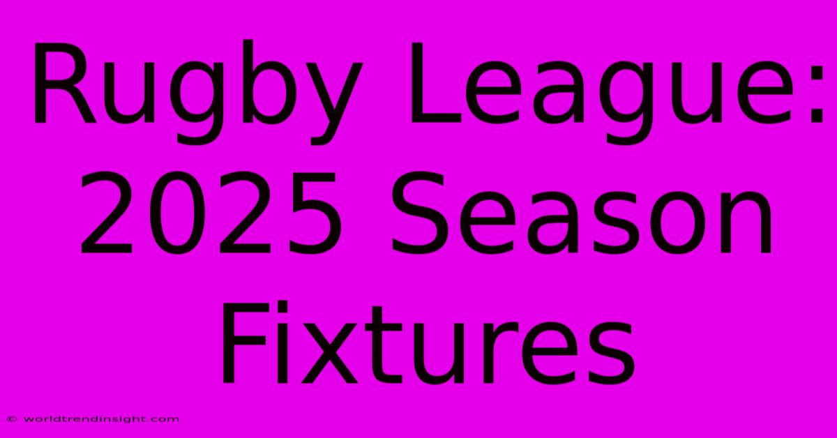 Rugby League: 2025 Season Fixtures