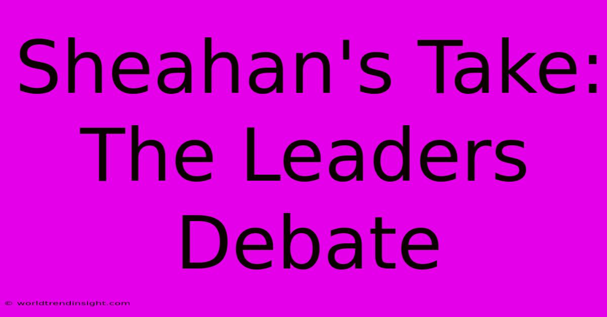 Sheahan's Take: The Leaders Debate