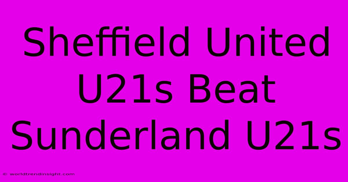 Sheffield United U21s Beat Sunderland U21s