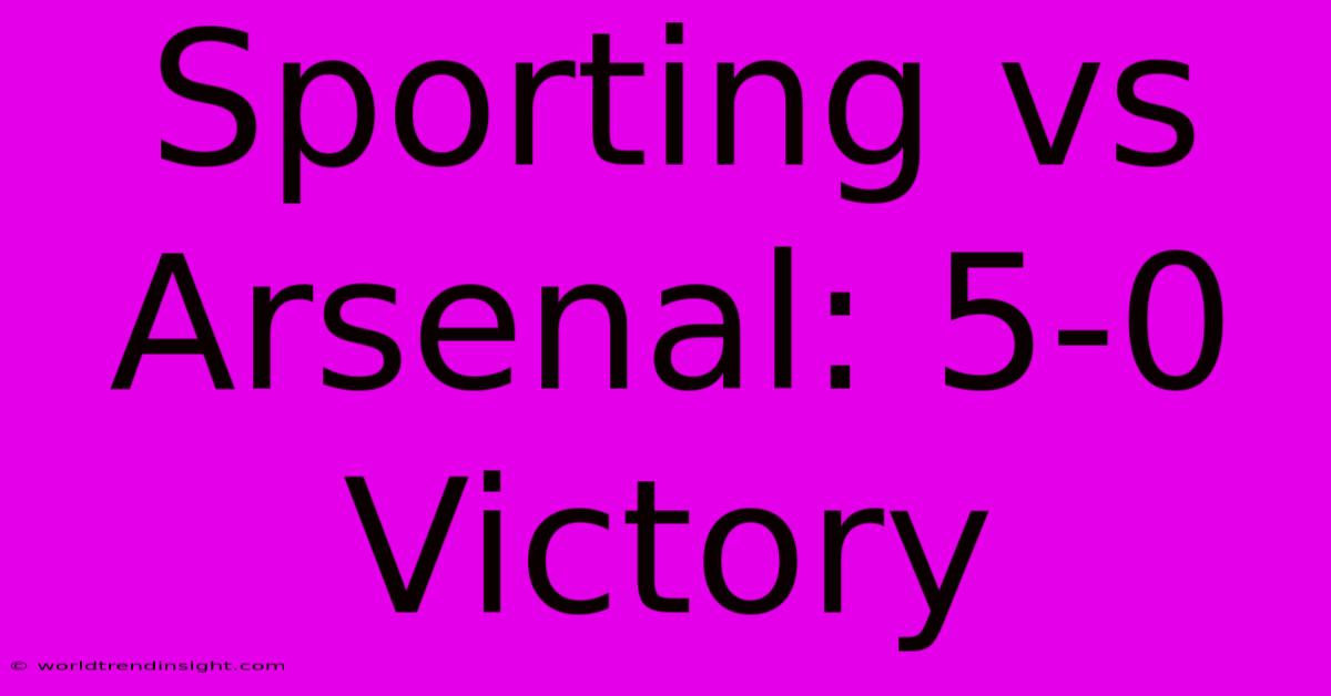 Sporting Vs Arsenal: 5-0 Victory