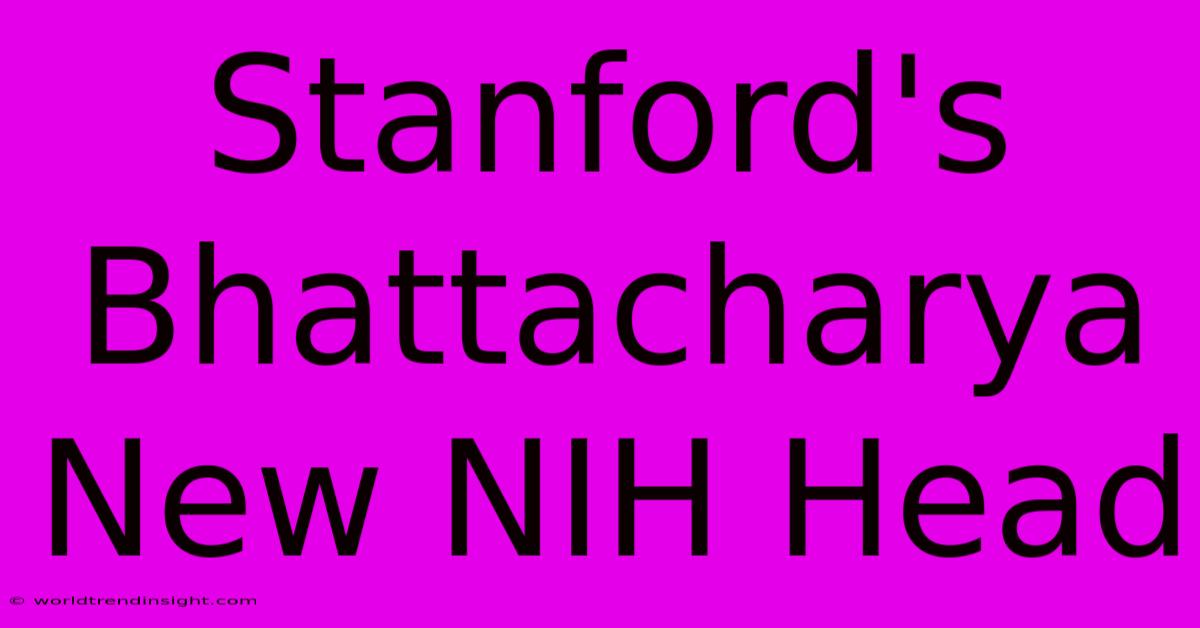 Stanford's Bhattacharya New NIH Head