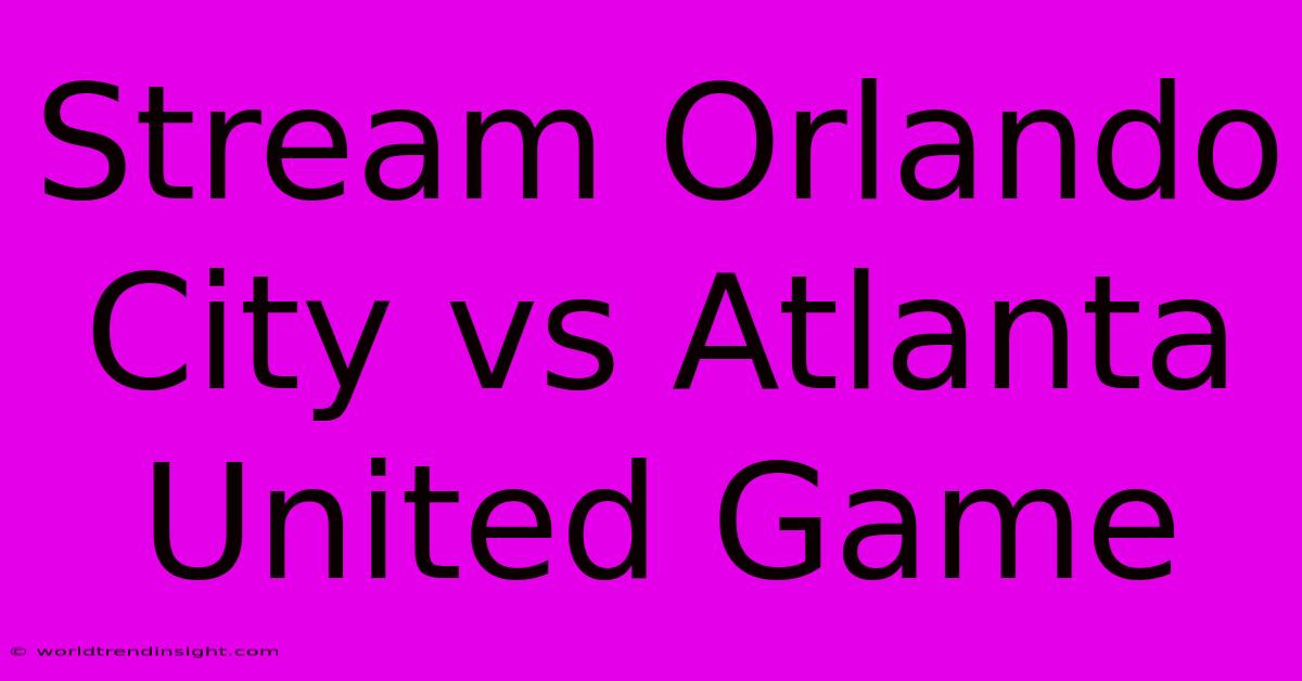 Stream Orlando City Vs Atlanta United Game