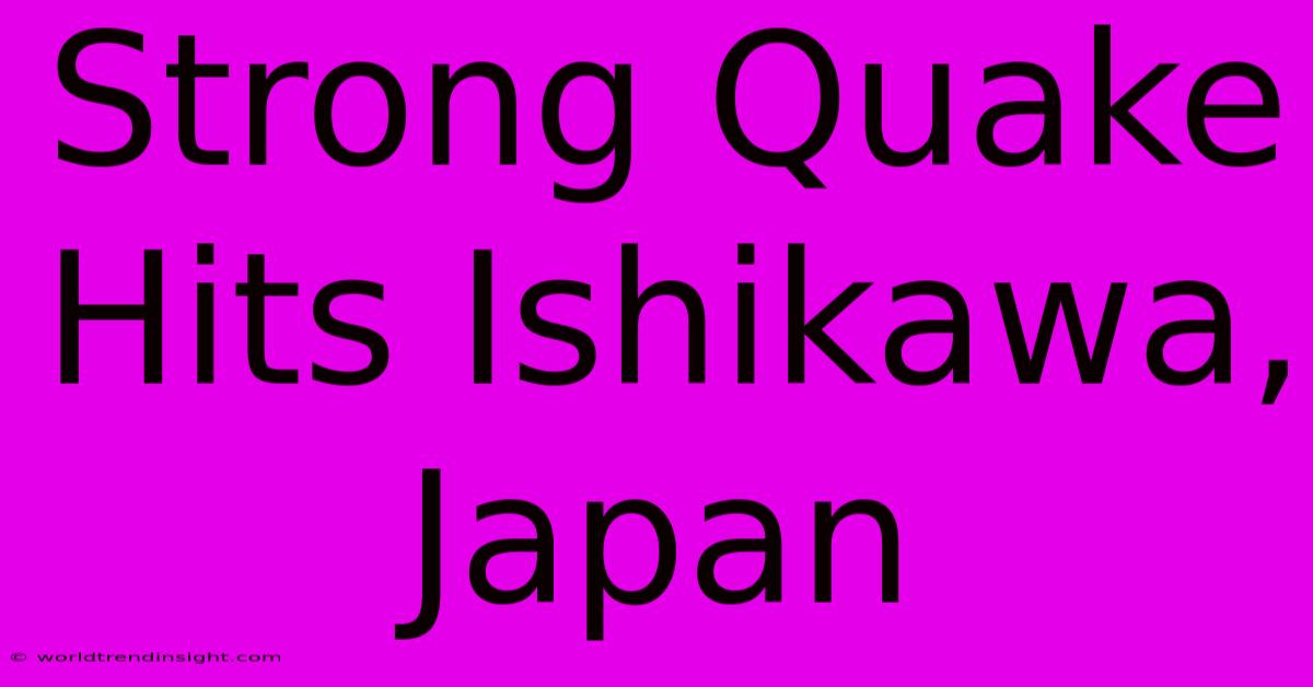 Strong Quake Hits Ishikawa, Japan