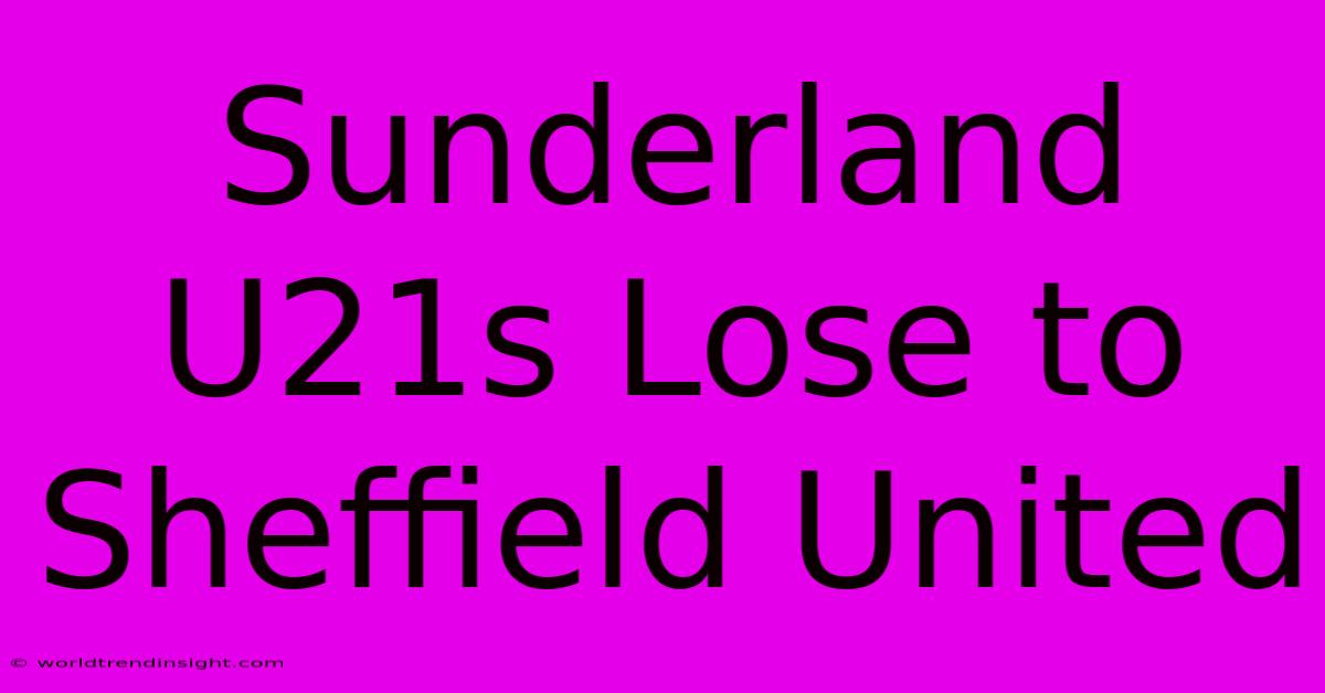 Sunderland U21s Lose To Sheffield United