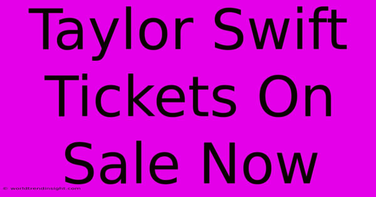 Taylor Swift Tickets On Sale Now