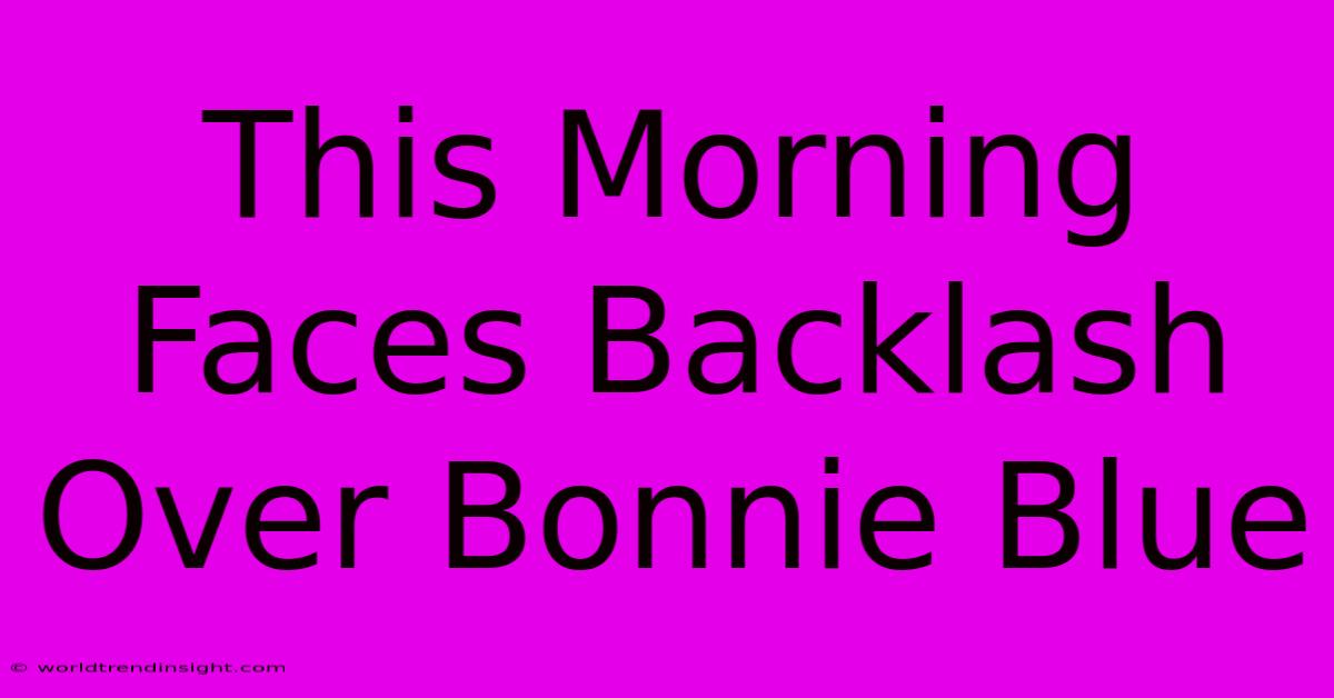 This Morning Faces Backlash Over Bonnie Blue