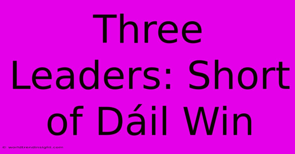 Three Leaders: Short Of Dáil Win