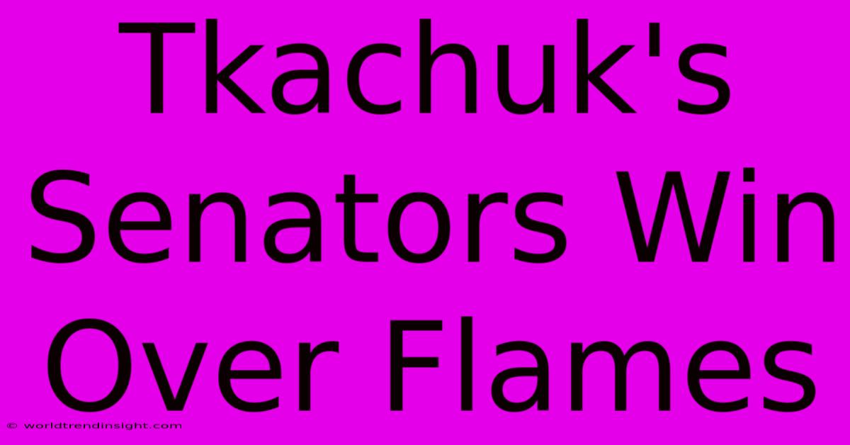 Tkachuk's Senators Win Over Flames