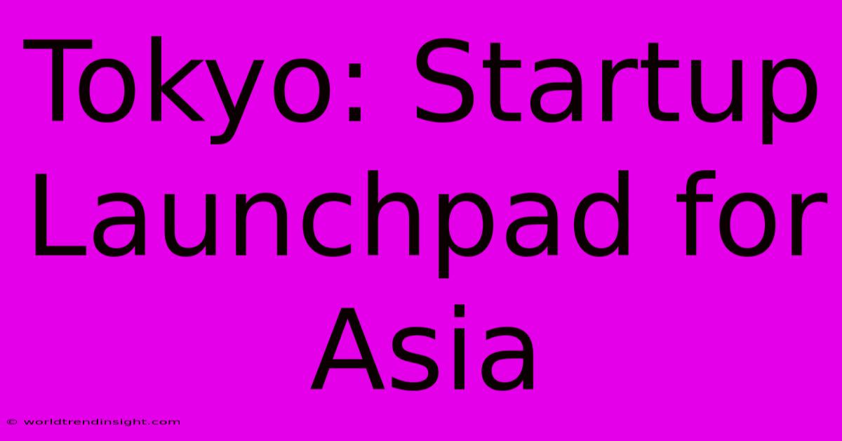 Tokyo: Startup Launchpad For Asia