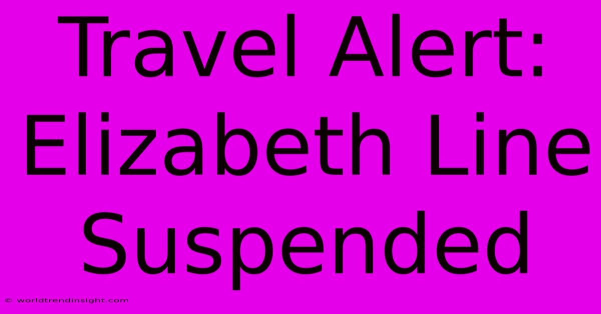 Travel Alert: Elizabeth Line Suspended