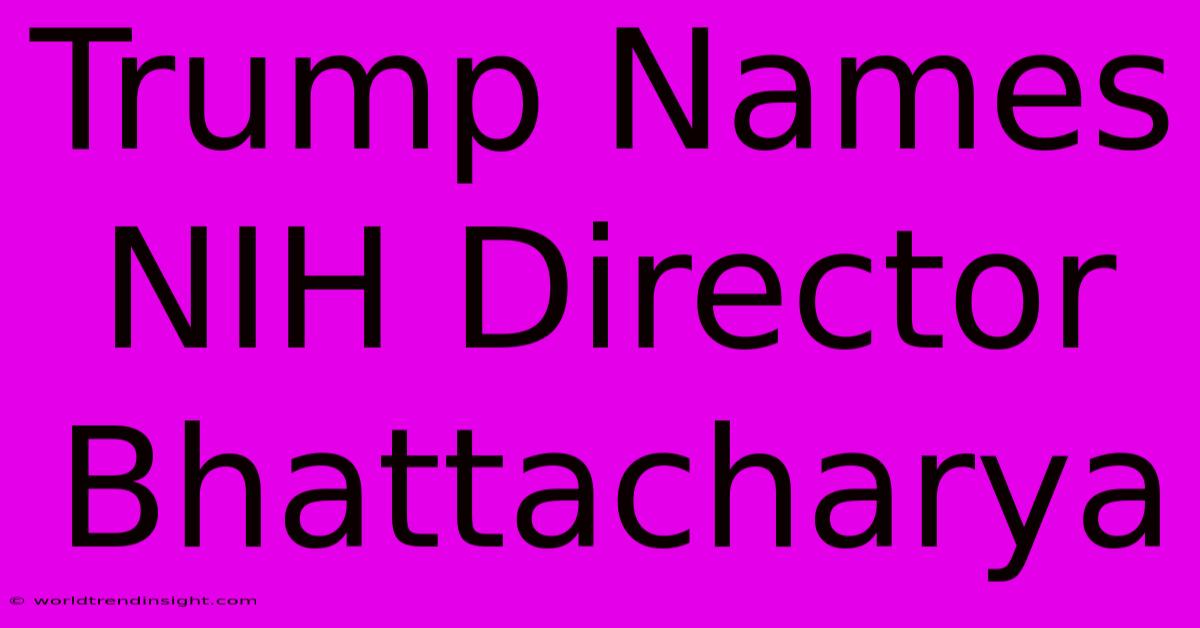 Trump Names NIH Director Bhattacharya