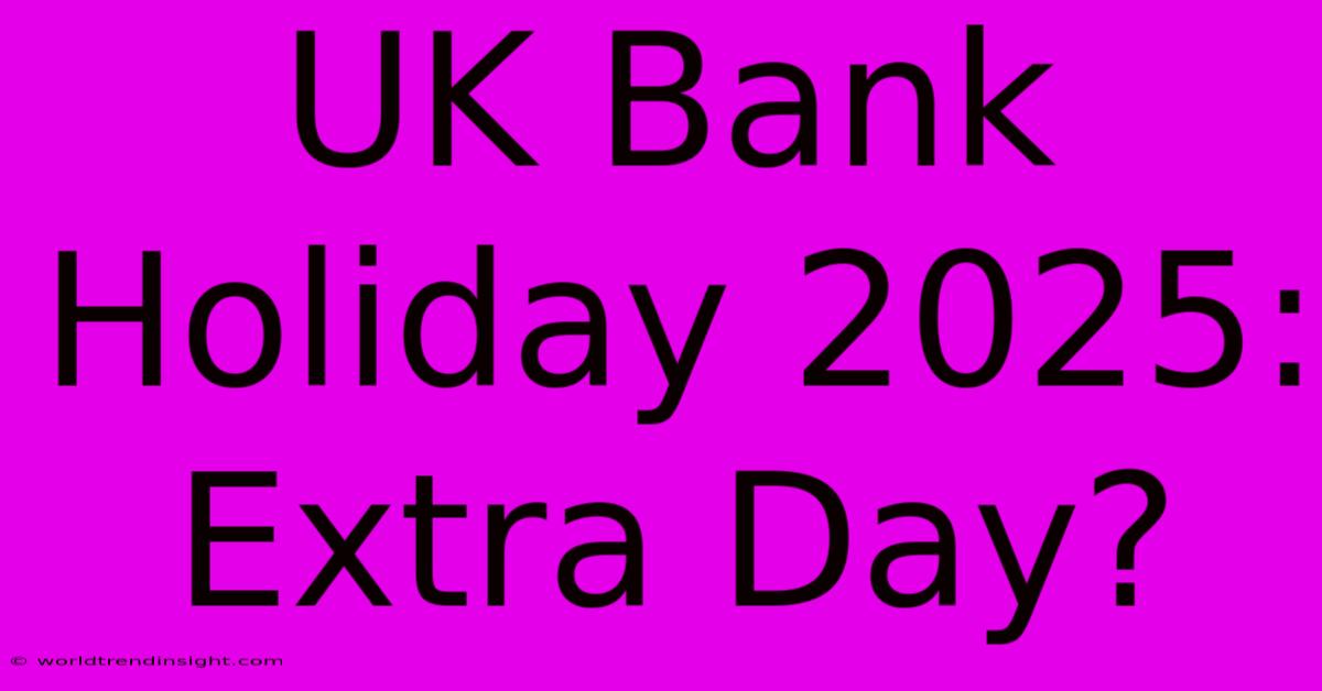 UK Bank Holiday 2025: Extra Day?