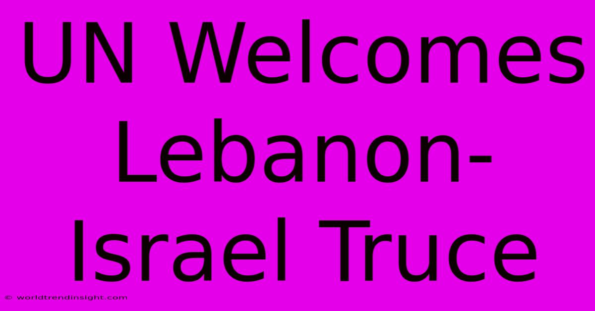 UN Welcomes Lebanon-Israel Truce