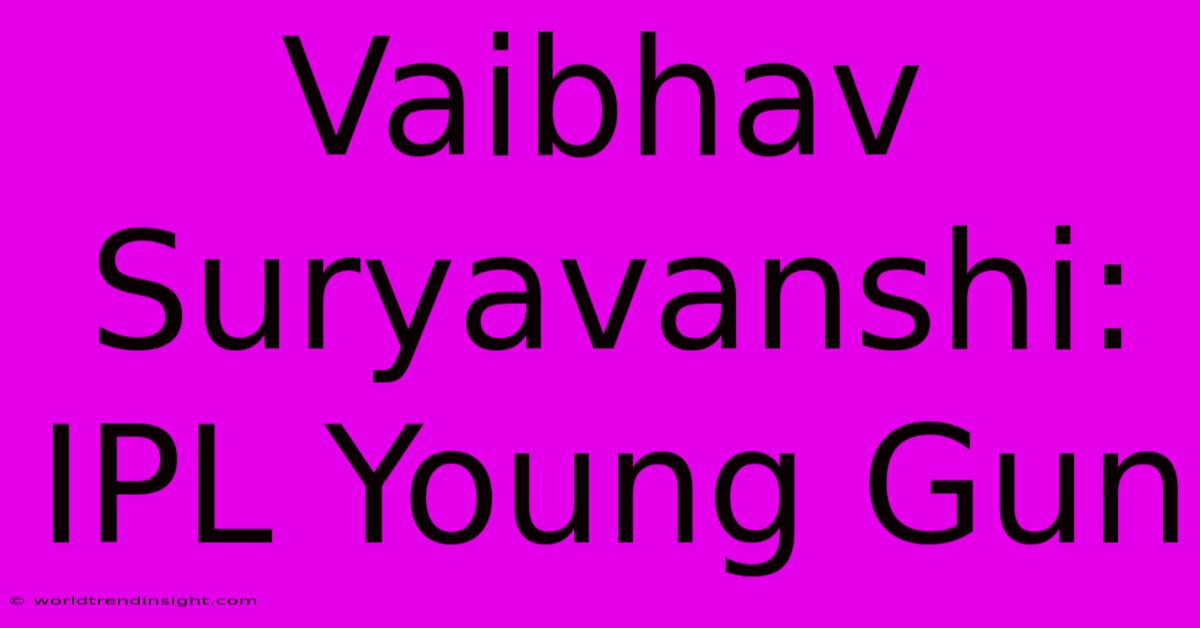 Vaibhav Suryavanshi: IPL Young Gun