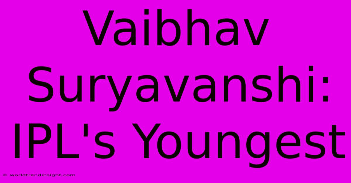 Vaibhav Suryavanshi: IPL's Youngest