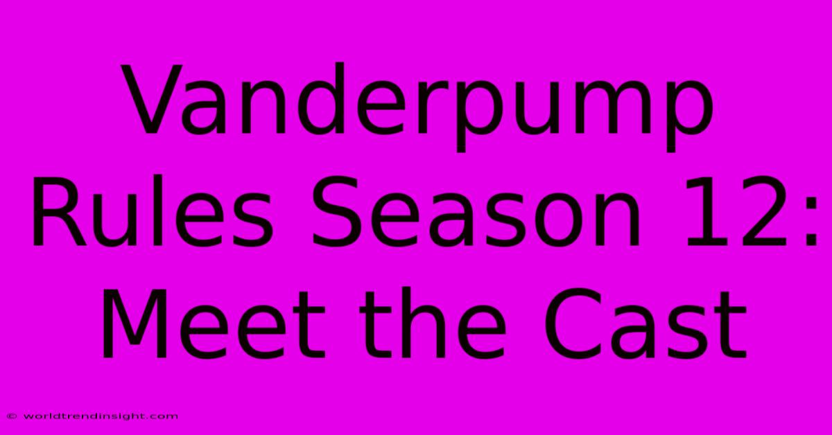 Vanderpump Rules Season 12:  Meet The Cast