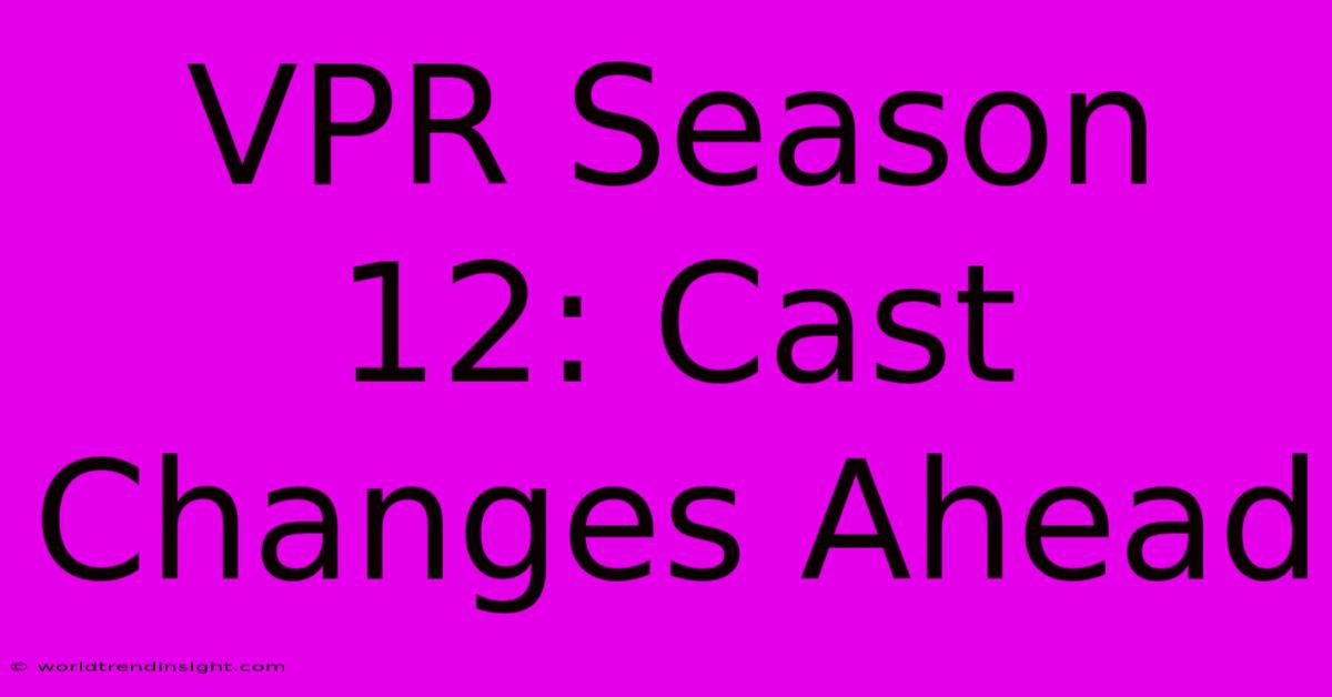 VPR Season 12: Cast Changes Ahead